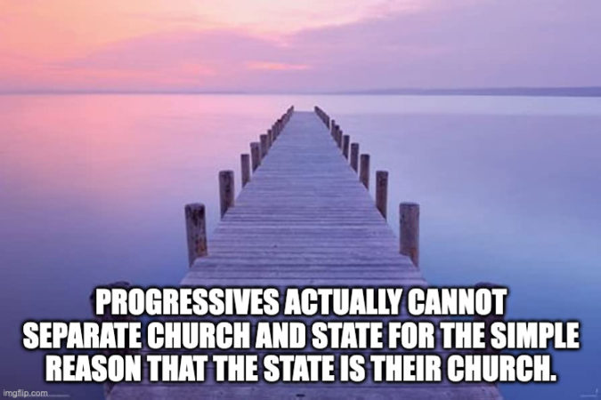 Progressives actually cannot separate church and state for the simple reason that the State is their church